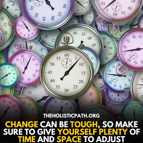 Change is not easy give yourself time to adjust