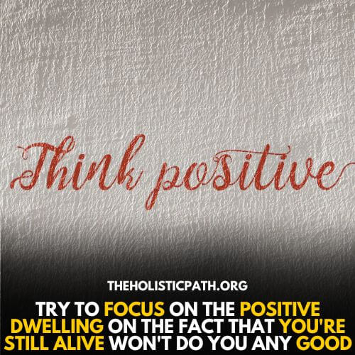 Instead of feeling guilty for still being alive focus on positive